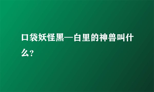 口袋妖怪黑—白里的神兽叫什么？