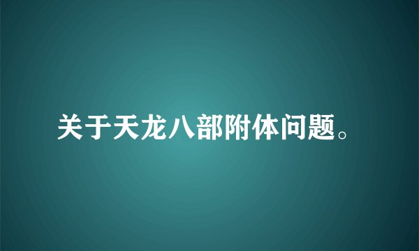 关于天龙八部附体问题。