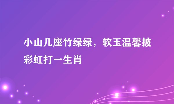 小山几座竹绿绿，软玉温馨披彩虹打一生肖