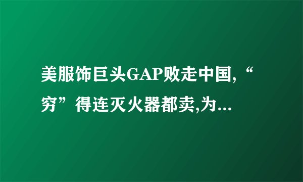 美服饰巨头GAP败走中国,“穷”得连灭火器都卖,为什么它混得这么惨?_百...