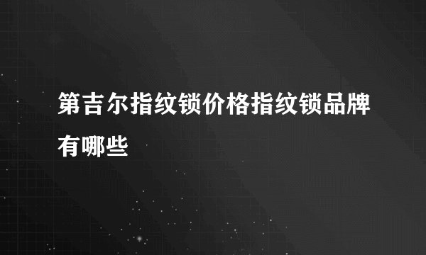 第吉尔指纹锁价格指纹锁品牌有哪些