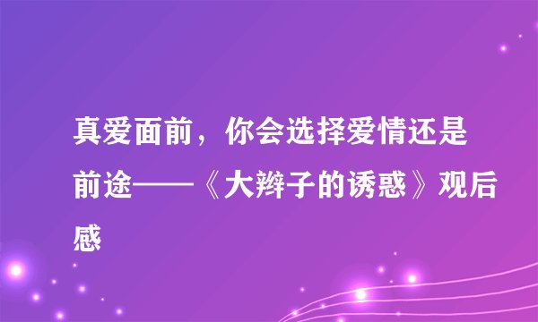 真爱面前，你会选择爱情还是前途——《大辫子的诱惑》观后感