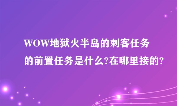 WOW地狱火半岛的刺客任务的前置任务是什么?在哪里接的?