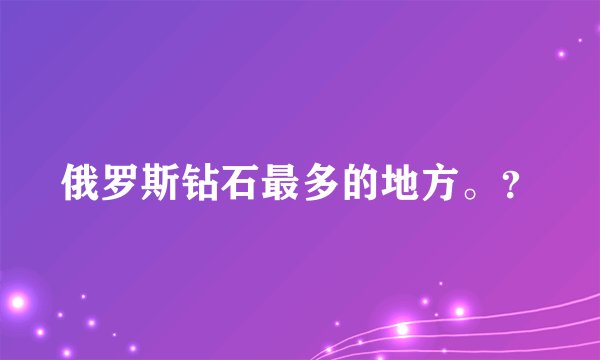 俄罗斯钻石最多的地方。？