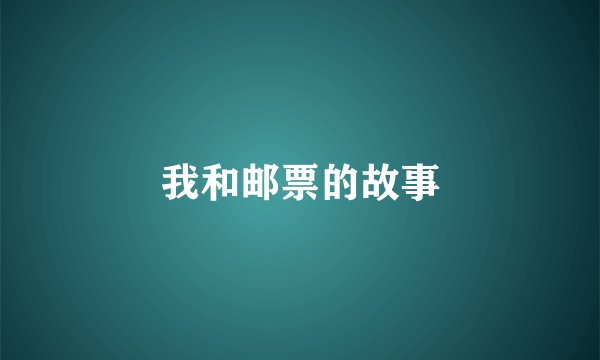我和邮票的故事