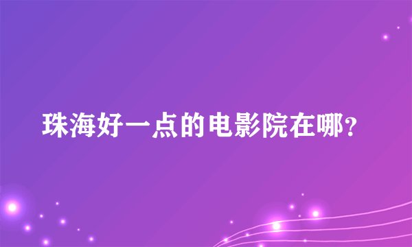 珠海好一点的电影院在哪？