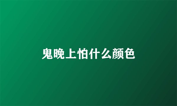 鬼晚上怕什么颜色