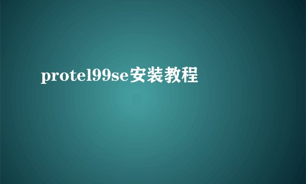 protel99se安装教程