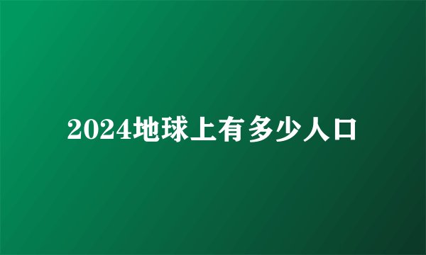 2024地球上有多少人口
