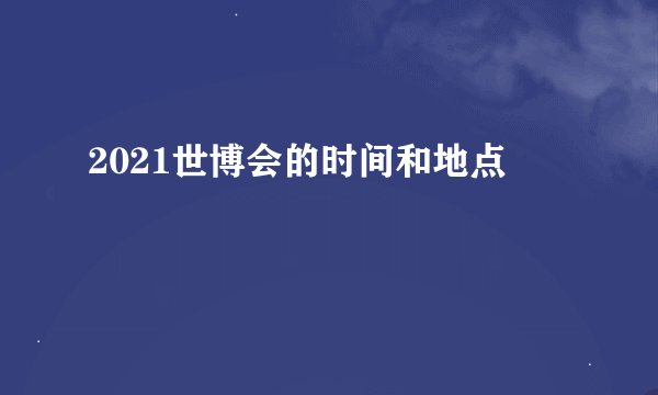2021世博会的时间和地点
