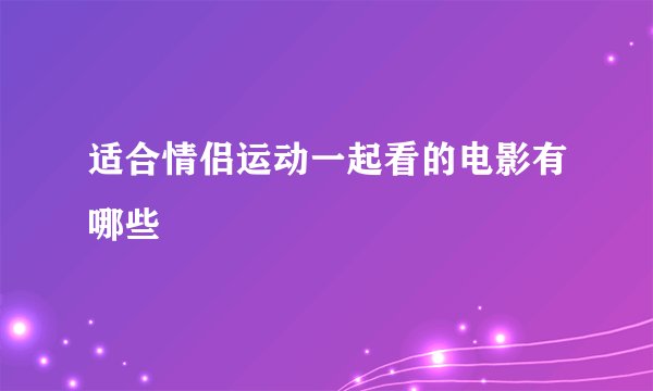 适合情侣运动一起看的电影有哪些