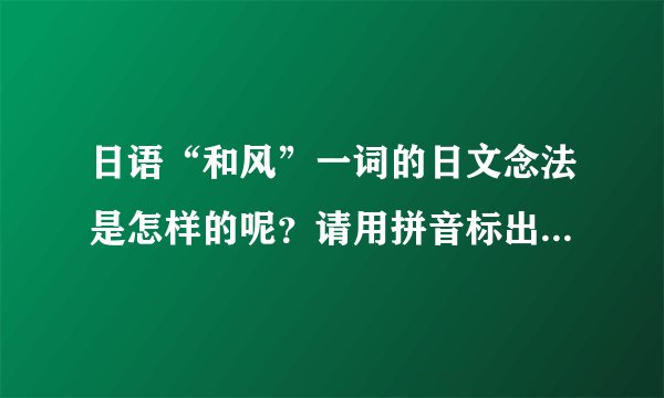 日语“和风”一词的日文念法是怎样的呢？请用拼音标出，谢谢。