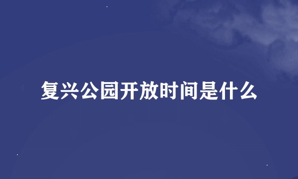 复兴公园开放时间是什么