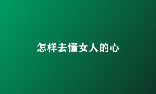 怎样去懂女人的心
