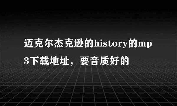 迈克尔杰克逊的history的mp3下载地址，要音质好的