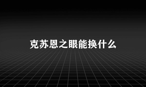 克苏恩之眼能换什么