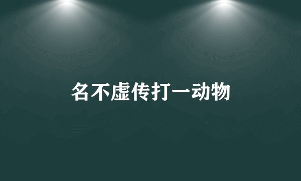 名不虚传打一动物