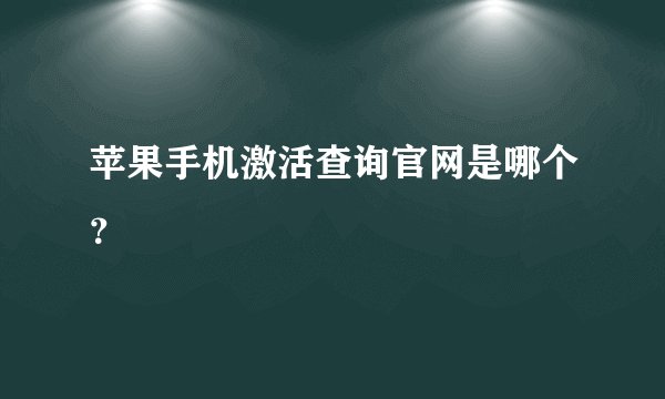 苹果手机激活查询官网是哪个？