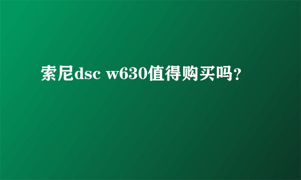索尼dsc w630值得购买吗？