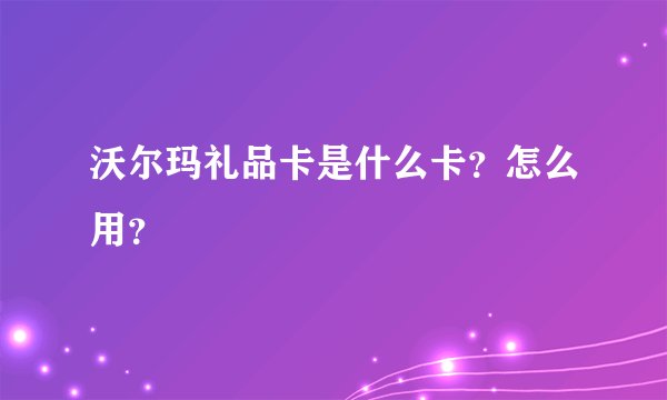 沃尔玛礼品卡是什么卡？怎么用？
