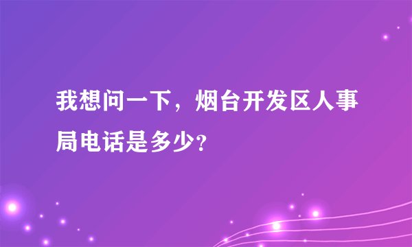 我想问一下，烟台开发区人事局电话是多少？