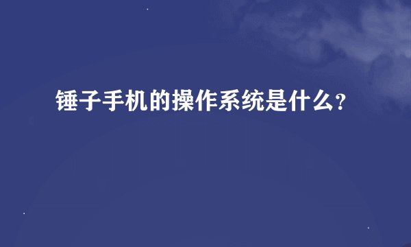锤子手机的操作系统是什么？