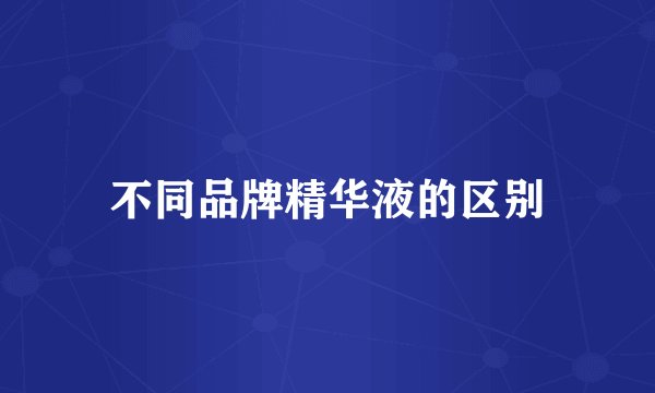 不同品牌精华液的区别