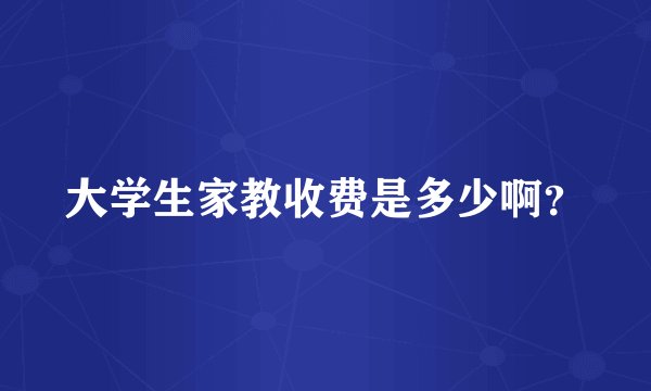大学生家教收费是多少啊？