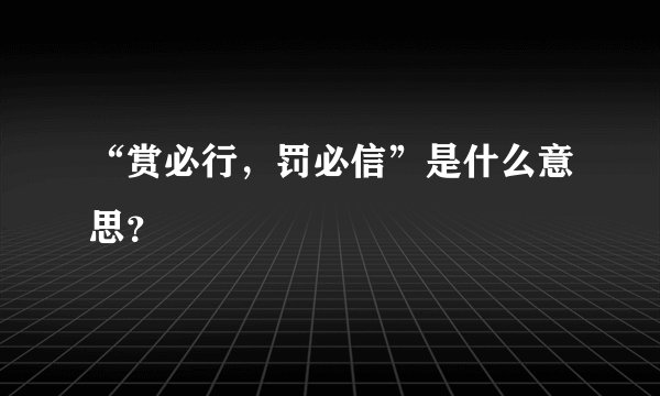 “赏必行，罚必信”是什么意思？
