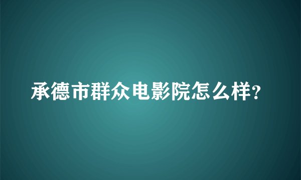 承德市群众电影院怎么样？