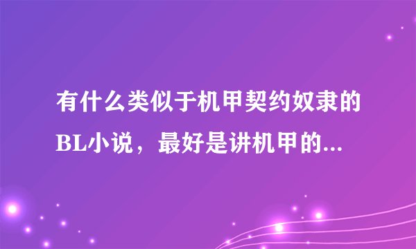 有什么类似于机甲契约奴隶的BL小说，最好是讲机甲的，我的邮箱是1512603612@qq.com
