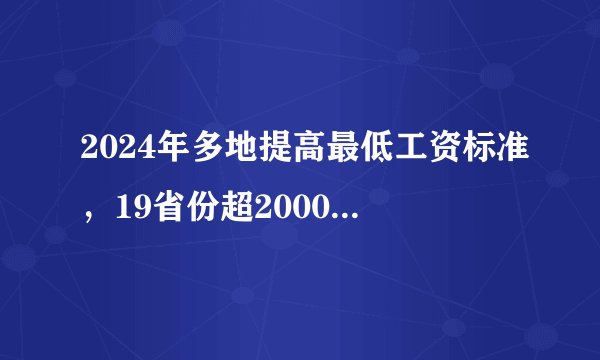 2024年多地提高最低工资标准，19省份超2000元？五类人群更受益