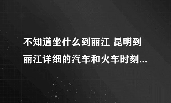 不知道坐什么到丽江 昆明到丽江详细的汽车和火车时刻表 我的航班是2月2号14点多到