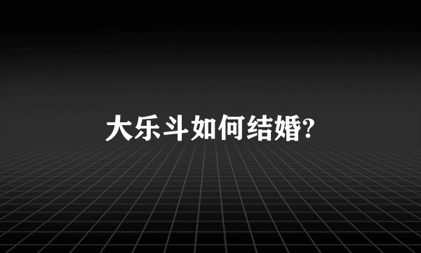 大乐斗如何结婚?