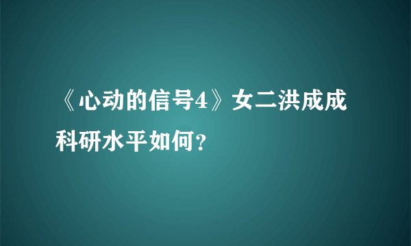 《心动的信号4》女二洪成成科研水平如何？