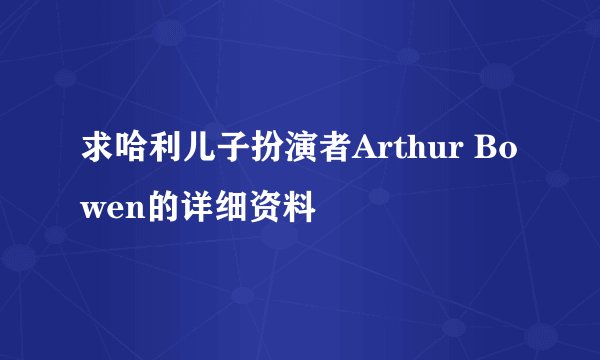 求哈利儿子扮演者Arthur Bowen的详细资料