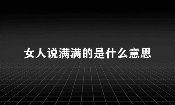 女人说满满的是什么意思