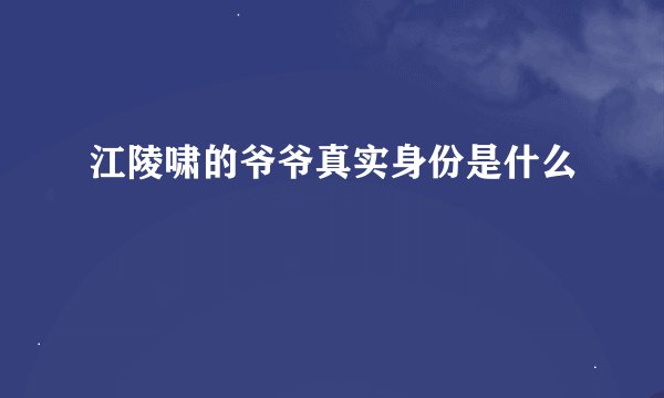江陵啸的爷爷真实身份是什么