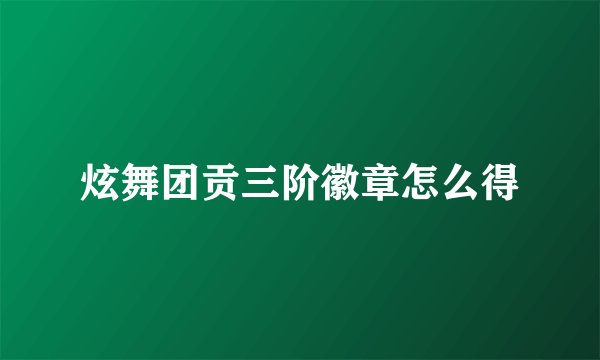 炫舞团贡三阶徽章怎么得