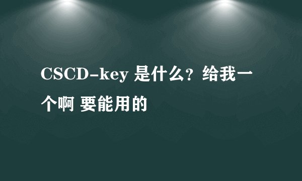 CSCD-key 是什么？给我一个啊 要能用的