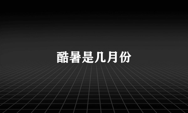 酷暑是几月份