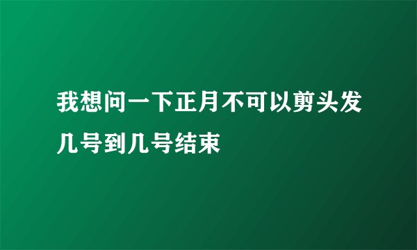 我想问一下正月不可以剪头发几号到几号结束