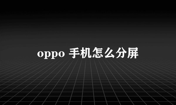 oppo 手机怎么分屏