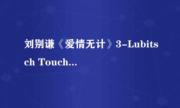 刘别谦《爱情无计》3-Lubitsch Touch（电影中的刘别谦笔触- “视”）