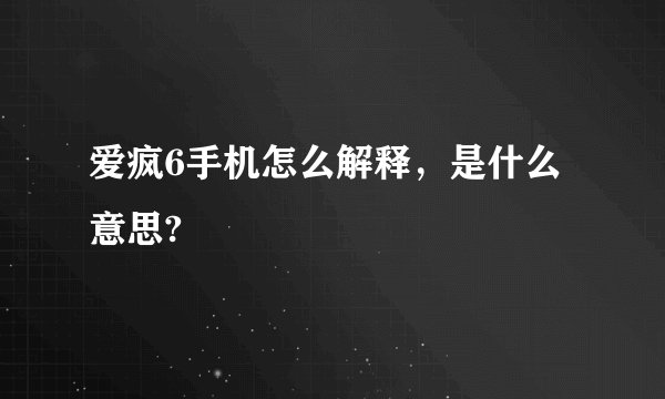 爱疯6手机怎么解释，是什么意思?
