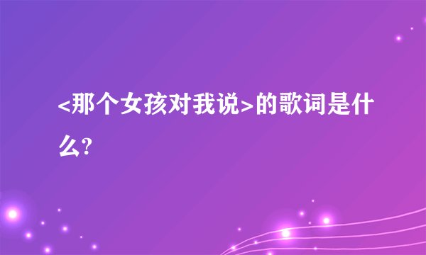 <那个女孩对我说>的歌词是什么?