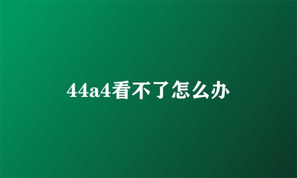 44a4看不了怎么办