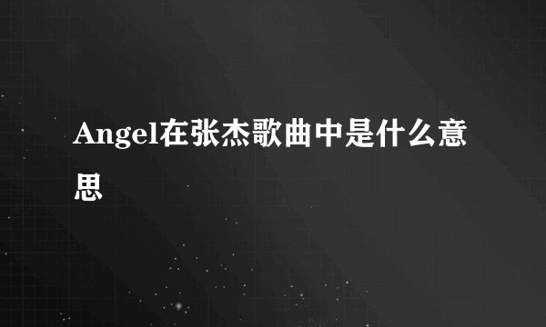 Angel在张杰歌曲中是什么意思