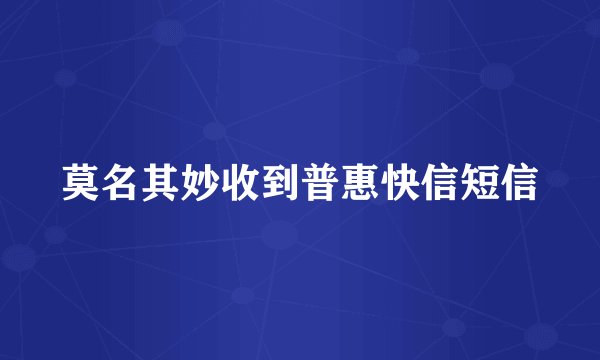 莫名其妙收到普惠快信短信
