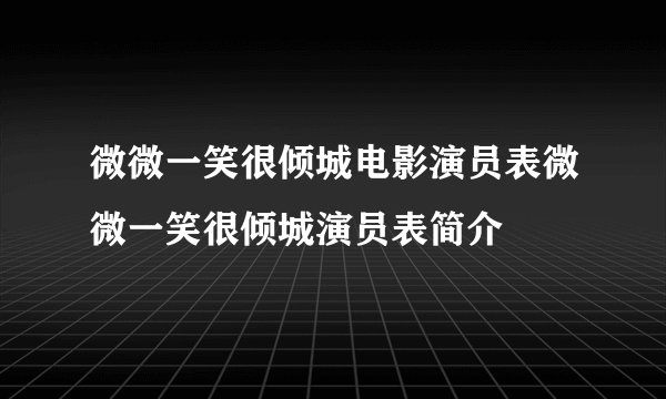 微微一笑很倾城电影演员表微微一笑很倾城演员表简介
